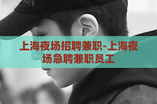 上海夜场招聘兼职-上海夜场急聘兼职员工  第1张