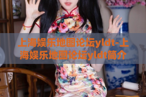 上海娱乐地图论坛yldt-上海娱乐地图论坛yldt简介  第1张