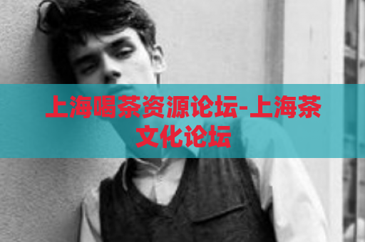 上海喝茶资源论坛-上海茶文化论坛  第1张