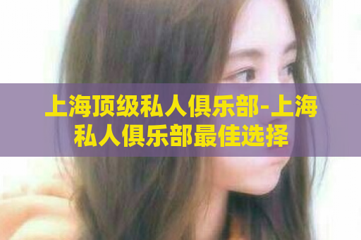上海顶级私人俱乐部-上海私人俱乐部最佳选择  第1张