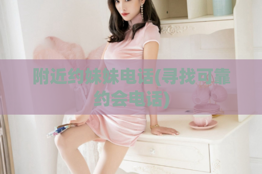 附近约妹妹电话(寻找可靠约会电话)  第1张