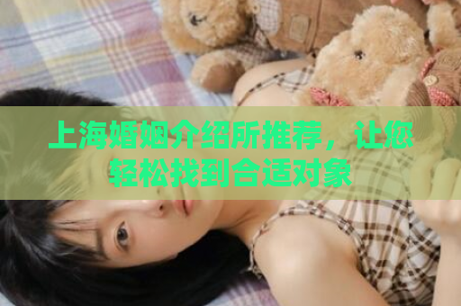 上海婚姻介绍所推荐，让您轻松找到合适对象  第1张