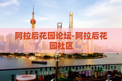 阿拉后花园论坛-阿拉后花园社区  第1张