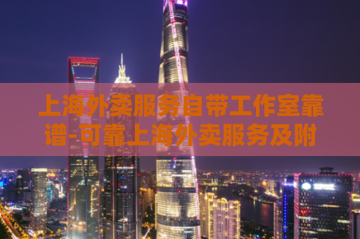 上海外卖服务自带工作室靠谱-可靠上海外卖服务及附工作室  第1张