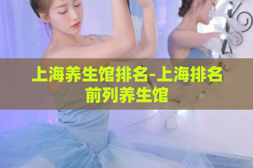 上海养生馆排名-上海排名前列养生馆  第1张