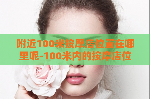 附近100米按摩店位置在哪里呢-100米内的按摩店位置在哪儿  第1张
