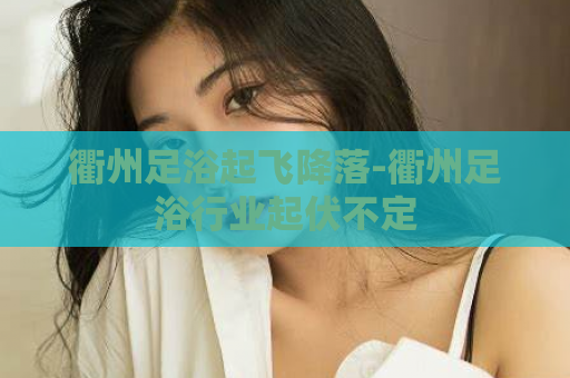 衢州足浴起飞降落-衢州足浴行业起伏不定  第1张