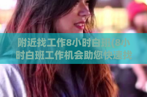 附近找工作8小时白班(8小时白班工作机会助您快速找到满意工作)  第1张