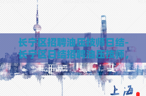 长宁区招聘油压技师日结-长宁区日结招聘油压技师，机会不容错过！  第1张