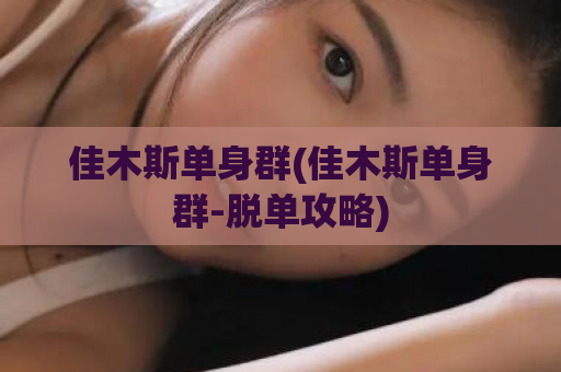 佳木斯单身群(佳木斯单身群-脱单攻略)  第1张