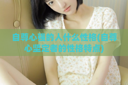 自尊心强的人什么性格(自尊心坚定者的性格特点)  第1张