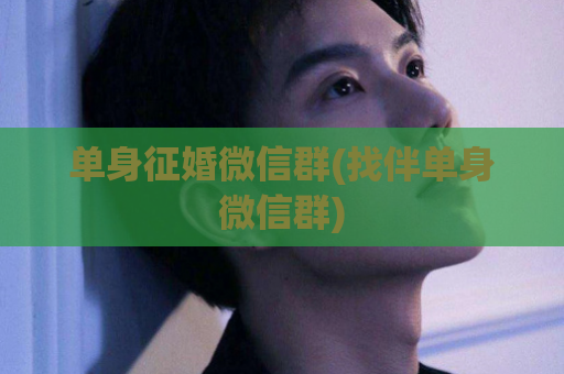 单身征婚微信群(找伴单身微信群)  第1张