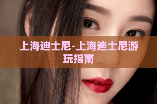 上海迪士尼-上海迪士尼游玩指南  第1张
