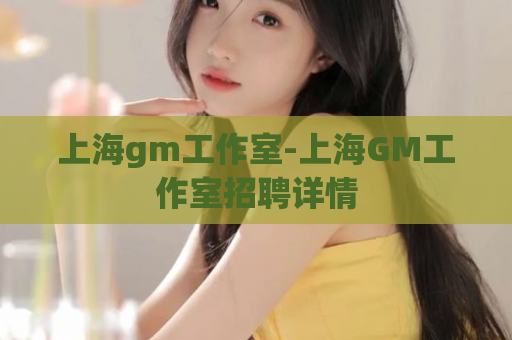 上海gm工作室-上海GM工作室招聘详情  第1张