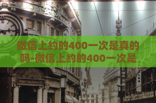 微信上约的400一次是真的吗-微信上约的400一次是真的吗？  第1张