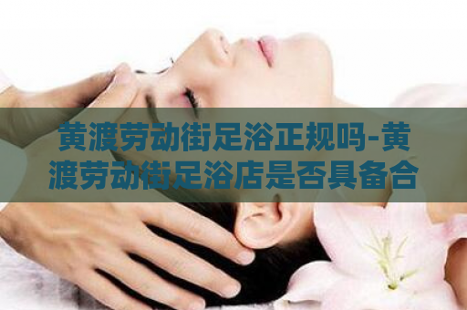 黄渡劳动街足浴正规吗-黄渡劳动街足浴店是否具备合法资质  第1张