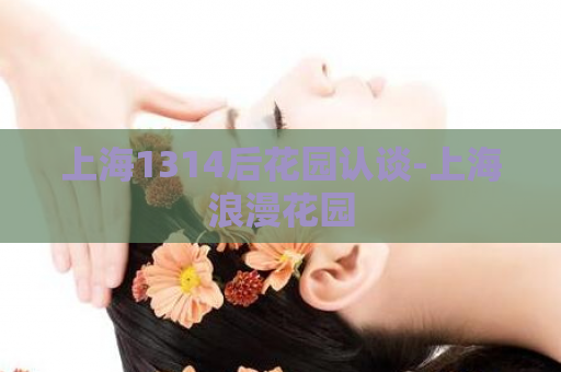 上海1314后花园认谈-上海浪漫花园  第1张