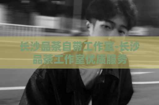 长沙品茶自带工作室-长沙品茶工作室优质服务  第1张