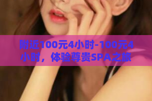 附近100元4小时-100元4小时，体验尊贵SPA之旅  第1张