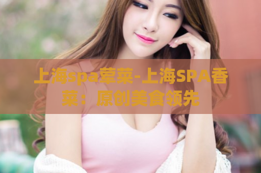 上海spa荤菜-上海SPA香菜：原创美食领先  第1张
