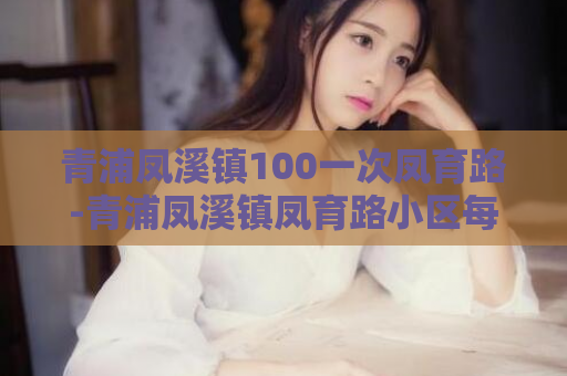 青浦凤溪镇100一次凤育路-青浦凤溪镇凤育路小区每次仅需100元  第1张