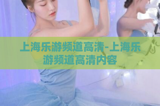 上海乐游频道高清-上海乐游频道高清内容  第1张
