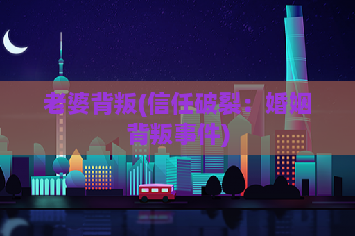 老婆背叛(信任破裂：婚姻背叛事件)  第1张