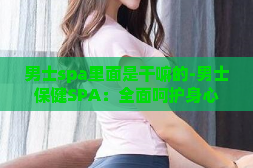 男士spa里面是干嘛的-男士保健SPA：全面呵护身心  第1张