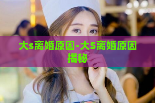 大s离婚原因-大S离婚原因揭秘  第1张