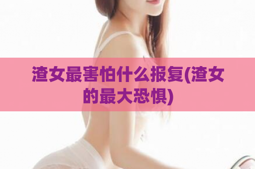 渣女最害怕什么报复(渣女的最大恐惧)  第1张
