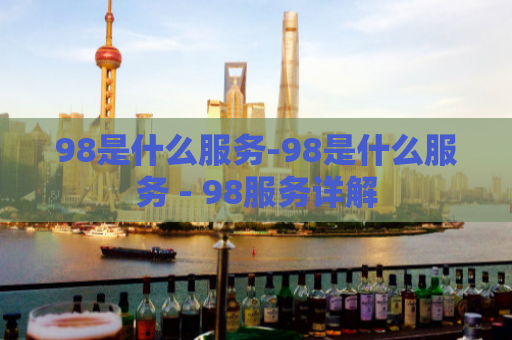 98是什么服务-98是什么服务 - 98服务详解  第1张