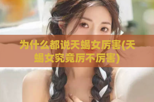 为什么都说天蝎女厉害(天蝎女究竟厉不厉害)  第1张