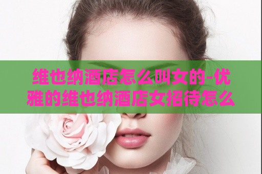 维也纳酒店怎么叫女的-优雅的维也纳酒店女招待怎么称呼  第1张
