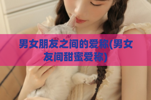 男女朋友之间的爱称(男女友间甜蜜爱称)  第1张