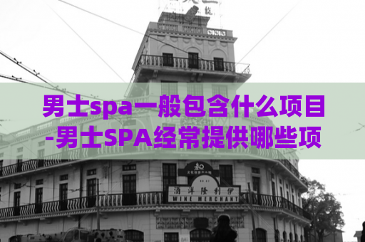 男士spa一般包含什么项目-男士SPA经常提供哪些项目  第1张