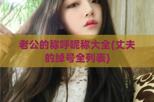 老公的称呼昵称大全(丈夫的绰号全列表)  第1张