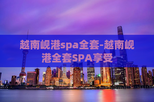 越南岘港spa全套-越南岘港全套SPA享受  第1张