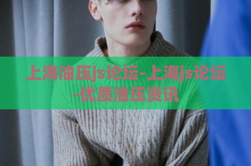 上海油压js论坛-上海js论坛-优质油压资讯  第1张