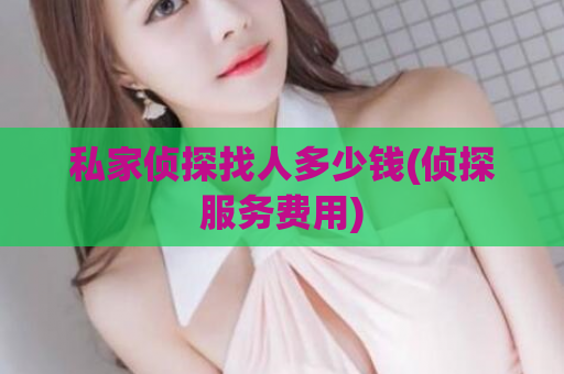 私家侦探找人多少钱(侦探服务费用)  第1张