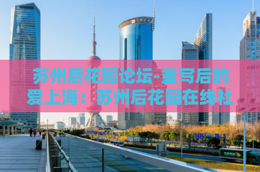 苏州后花园论坛-重写后的爱上海：苏州后花园在线社区  第1张