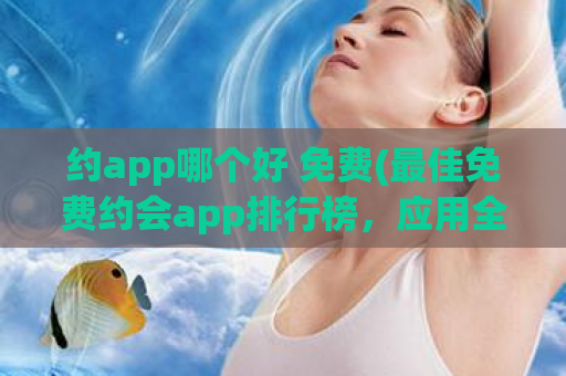 约app哪个好 免费(最佳免费约会app排行榜，应用全面评测)  第1张