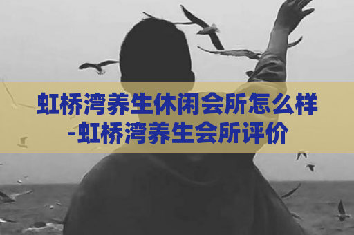 虹桥湾养生休闲会所怎么样-虹桥湾养生会所评价  第1张
