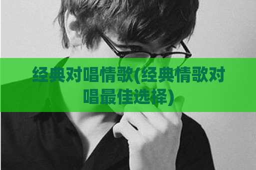 经典对唱情歌(经典情歌对唱最佳选择)  第1张