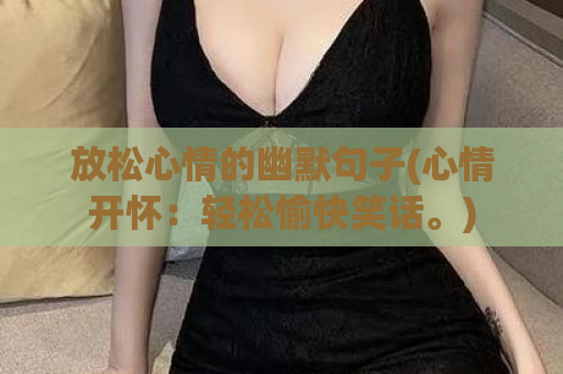 放松心情的幽默句子(心情开怀：轻松愉快笑话。)  第1张