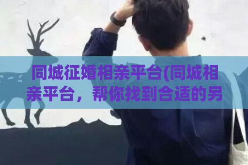 同城征婚相亲平台(同城相亲平台，帮你找到合适的另一半)  第1张