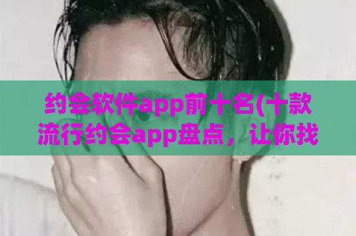 约会软件app前十名(十款流行约会app盘点，让你找到合适的约会对象)  第1张