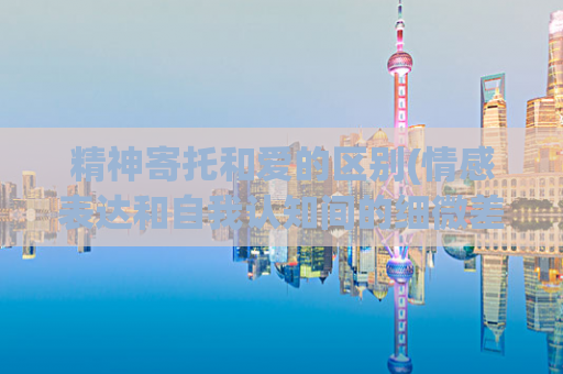 精神寄托和爱的区别(情感表达和自我认知间的细微差距)  第1张
