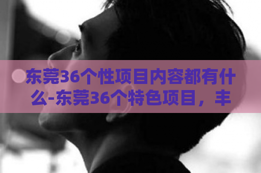 东莞36个性项目内容都有什么-东莞36个特色项目，丰富多样  第1张