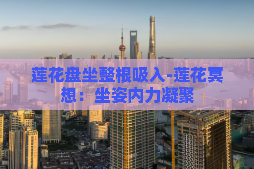 莲花盘坐整根吸入-莲花冥想：坐姿内力凝聚  第1张