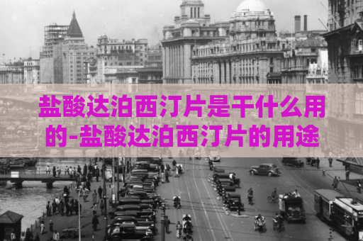 盐酸达泊西汀片是干什么用的-盐酸达泊西汀片的用途  第1张